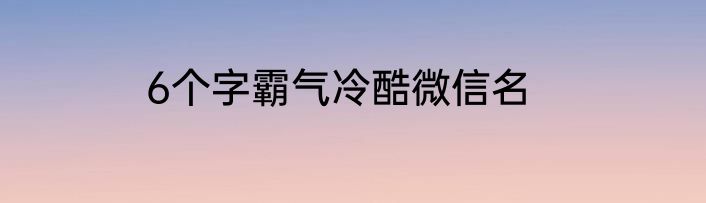 6个字霸气冷酷微信名