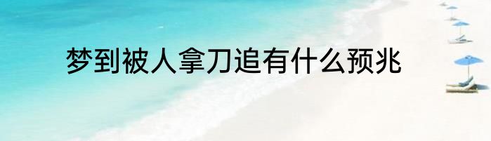 梦到被人拿刀追有什么预兆