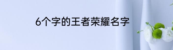 6个字的王者荣耀名字
