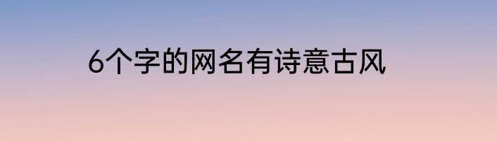 6个字的网名有诗意古风