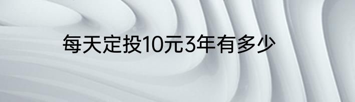 每天定投10元3年有多少