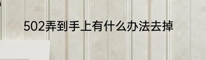 502弄到手上有什么办法去掉
