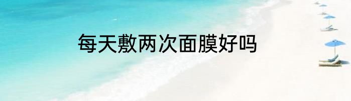 每天敷两次面膜好吗