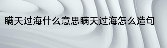 瞒天过海什么意思瞒天过海怎么造句