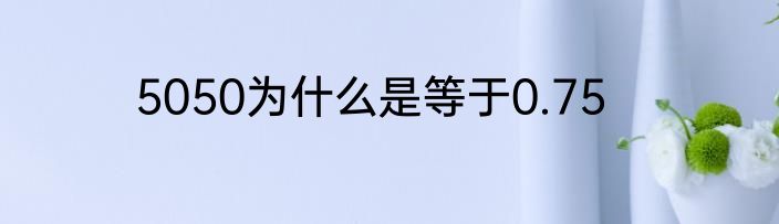 5050为什么是等于0.75