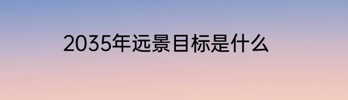 2035年远景目标是什么