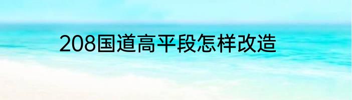 208国道高平段怎样改造