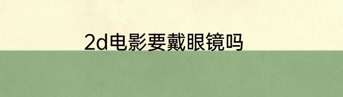 2d电影要戴眼镜吗