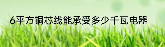 6平方铜芯线能承受多少千瓦电器