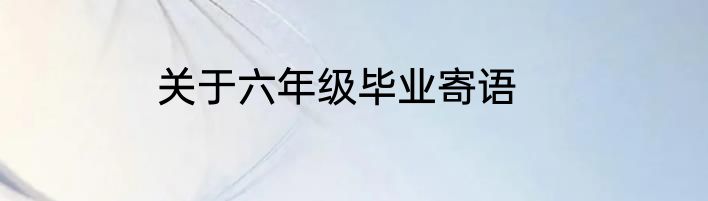 关于六年级毕业寄语