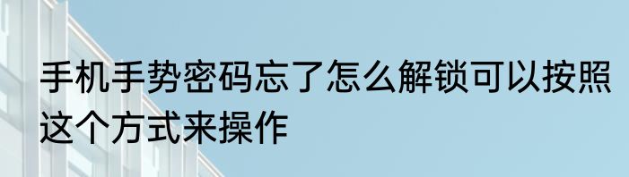 手机手势密码忘了怎么解锁可以按照这个方式来操作