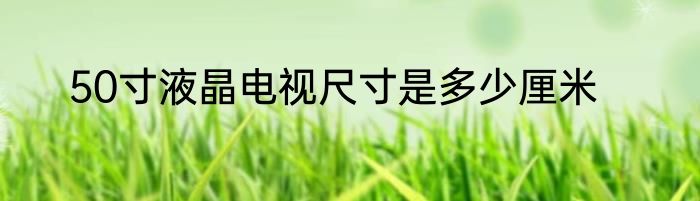 50寸液晶电视尺寸是多少厘米