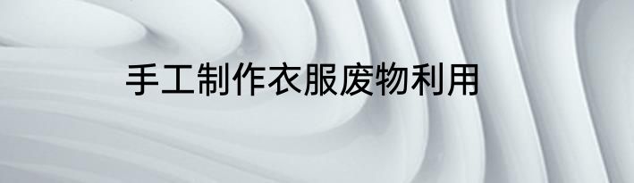 手工制作衣服废物利用