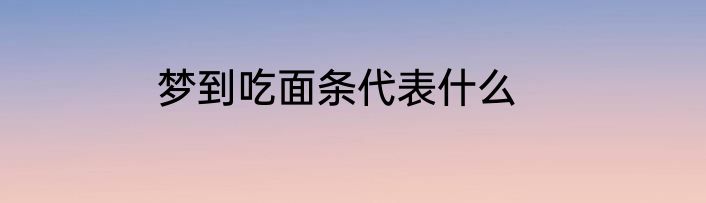 梦到吃面条代表什么