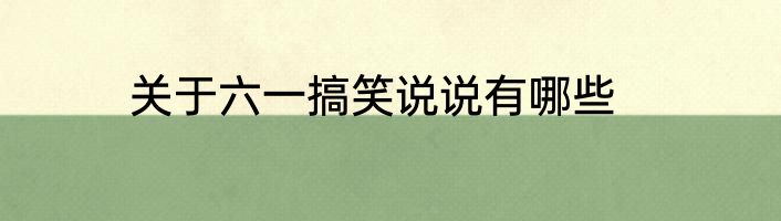 关于六一搞笑说说有哪些