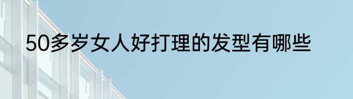 50多岁女人好打理的发型有哪些