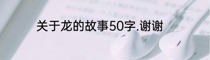关于龙的故事50字.谢谢