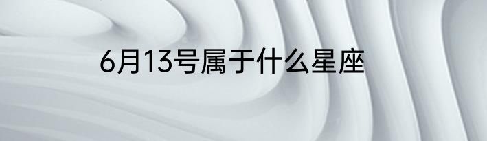 6月13号属于什么星座