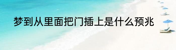 梦到从里面把门插上是什么预兆