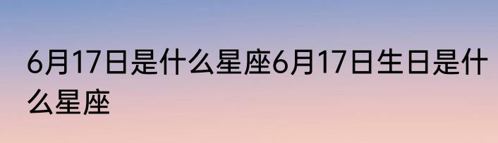 6月17日是什么星座6月17日生日是什么星座