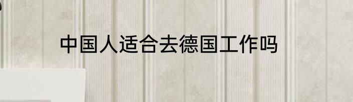 中国人适合去德国工作吗