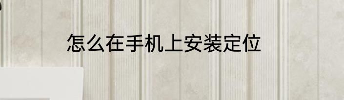 怎么在手机上安装定位