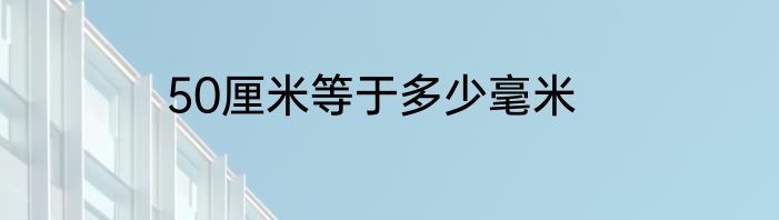 50厘米等于多少毫米