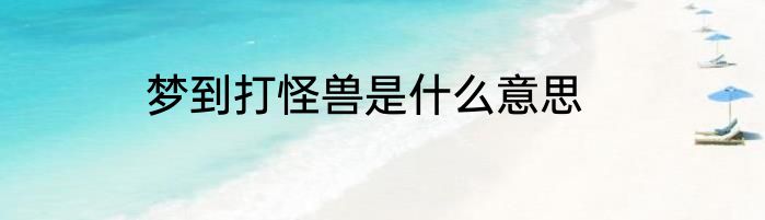 梦到打怪兽是什么意思