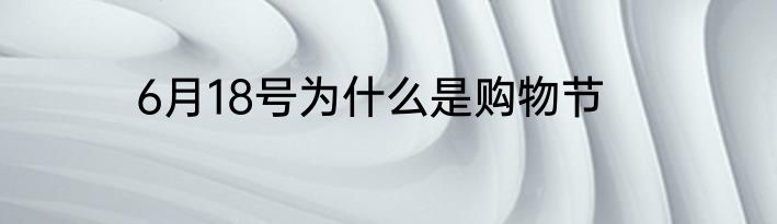 6月18号为什么是购物节