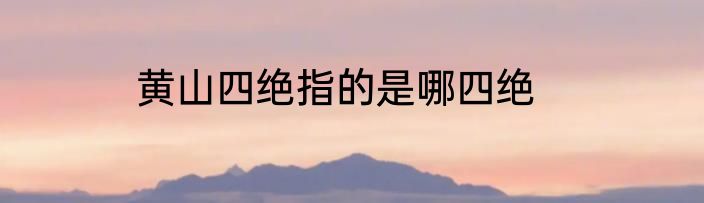 黄山四绝指的是哪四绝