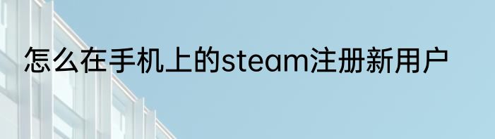 怎么在手机上的steam注册新用户