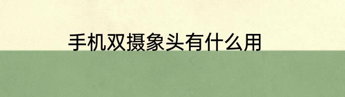 手机双摄象头有什么用