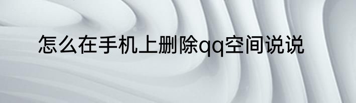 怎么在手机上删除qq空间说说