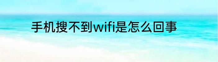手机搜不到wifi是怎么回事