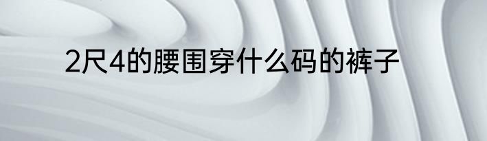 2尺4的腰围穿什么码的裤子