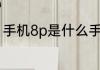手机8p是什么手机手机8p是哪款手机