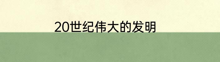 20世纪伟大的发明