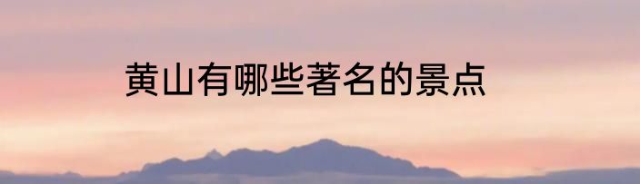 黄山有哪些著名的景点
