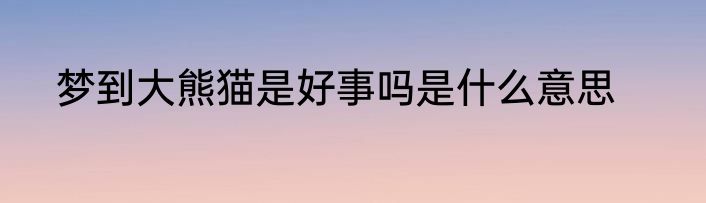 梦到大熊猫是好事吗是什么意思