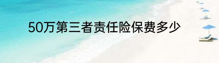 50万第三者责任险保费多少