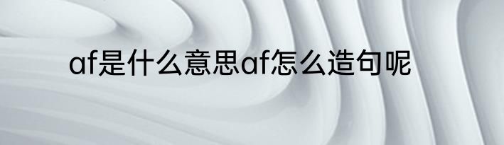 af是什么意思af怎么造句呢