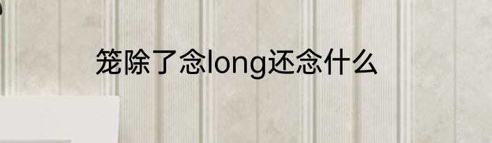 笼除了念long还念什么