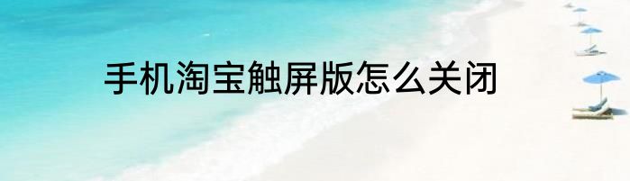 手机淘宝触屏版怎么关闭