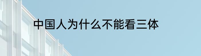 中国人为什么不能看三体