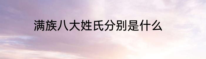 满族八大姓氏分别是什么
