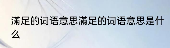 滿足的词语意思滿足的词语意思是什么