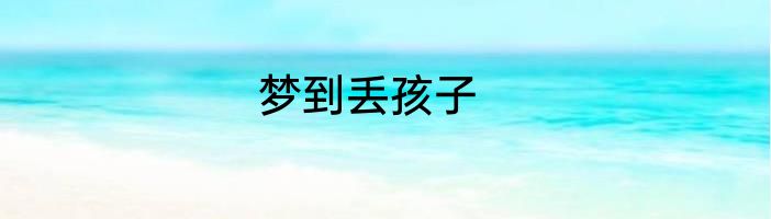 梦到丢孩子