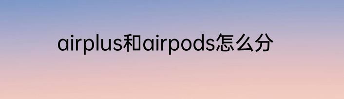 airplus和airpods怎么分