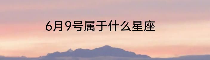 6月9号属于什么星座