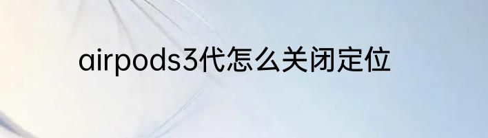 airpods3代怎么关闭定位